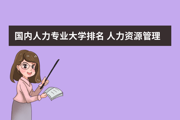 国内人力专业大学排名 人力资源管理硕士专业大学排名